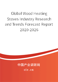 Global Wood Heating Stoves Industry Research and Trends Forecast Report 2020-2026 Global Wood Heating Stoves Industry Research and Trends Forecast Report 2020-2026