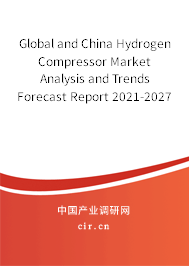 Global and China Hydrogen Compressor Market Analysis and Trends Forecast Report 2021-2027