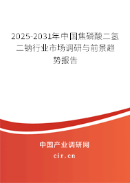 2025-2031年中國焦磷酸二氫二鈉行業(yè)市場調(diào)研與前景趨勢報告