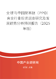 全球與中國聚苯醚（PPO）合金行業(yè)現(xiàn)狀調(diào)查研究及發(fā)展趨勢分析預測報告（2025年版）