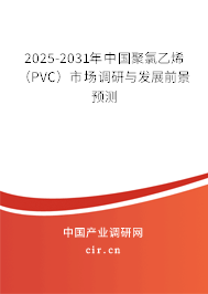 2025-2031年中國聚氯乙烯（PVC）市場調(diào)研與發(fā)展前景預測