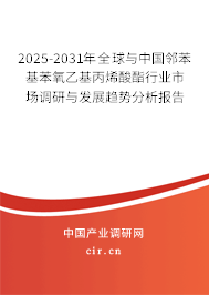 2025-2031年全球與中國(guó)鄰苯基苯氧乙基丙烯酸酯行業(yè)市場(chǎng)調(diào)研與發(fā)展趨勢(shì)分析報(bào)告