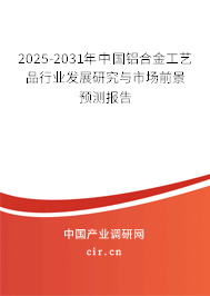 2025-2031年中國鋁合金工藝品行業(yè)發(fā)展研究與市場前景預測報告