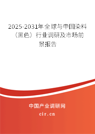 2025-2031年全球與中國染料（黑色）行業(yè)調(diào)研及市場(chǎng)前景報(bào)告