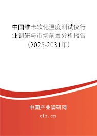 中國(guó)維卡軟化溫度測(cè)試儀行業(yè)調(diào)研與市場(chǎng)前景分析報(bào)告（2025-2031年）