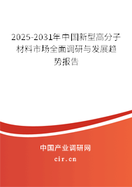 2025-2031年中國新型高分子材料市場全面調(diào)研與發(fā)展趨勢報告