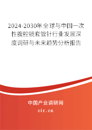 2024-2030年全球與中國(guó)一次性腹腔鏡套管針行業(yè)發(fā)展深度調(diào)研與未來趨勢(shì)分析報(bào)告