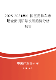 2025-2031年中國(guó)醫(yī)用推車(chē)市場(chǎng)全面調(diào)研與發(fā)展趨勢(shì)分析報(bào)告 2025-2031年中國(guó)醫(yī)用推車(chē)市場(chǎng)全面調(diào)研與發(fā)展趨勢(shì)分析報(bào)告