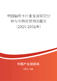 中國(guó)軸用卡行業(yè)發(fā)展研究分析與市場(chǎng)前景預(yù)測(cè)報(bào)告（2025-2031年）