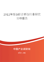 2012年版B超診斷儀行業(yè)研究分析報(bào)告 2012年版B超診斷儀行業(yè)研究分析報(bào)告
