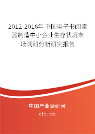 2012-2016年中國電子書閱讀器制造中小企業(yè)生存狀況市場調(diào)研分析研究報告 2012-2016年中國電子書閱讀器制造中小企業(yè)生存狀況市場調(diào)研分析研究報告