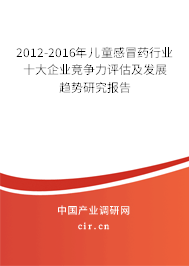 2012-2016年兒童感冒藥行業(yè)十大企業(yè)競(jìng)爭(zhēng)力評(píng)估及發(fā)展趨勢(shì)研究報(bào)告