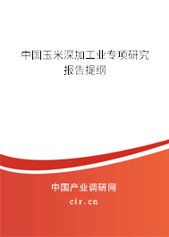 中國(guó)玉米深加工業(yè)專(zhuān)項(xiàng)研究報(bào)告提綱