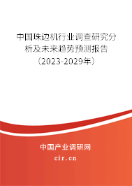 中國(guó)珠邊機(jī)行業(yè)調(diào)查研究分析及未來(lái)趨勢(shì)預(yù)測(cè)報(bào)告（2023-2029年）
