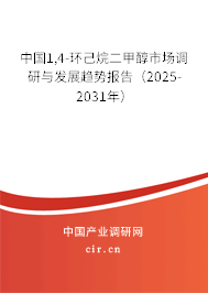 中國(guó)1,4-環(huán)己烷二甲醇市場(chǎng)調(diào)研與發(fā)展趨勢(shì)報(bào)告（2025-2031年）