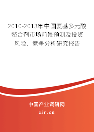 2010-2013年中國氨基多元酸螯合劑市場前景預(yù)測及投資風(fēng)險(xiǎn)、競爭分析研究報(bào)告