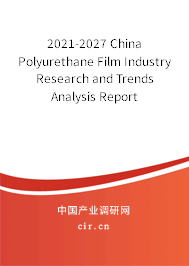 2021-2027 China Polyurethane Film Industry Research and Trends Analysis Report 2021-2027 China Polyurethane Film Industry Research and Trends Analysis Report