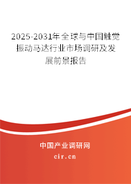 2025-2031年全球與中國(guó)觸覺(jué)振動(dòng)馬達(dá)行業(yè)市場(chǎng)調(diào)研及發(fā)展前景報(bào)告