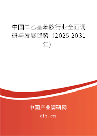 中國二乙基苯胺行業(yè)全面調(diào)研與發(fā)展趨勢（2025-2031年）