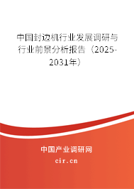 中國封邊機行業(yè)發(fā)展調(diào)研與行業(yè)前景分析報告（2025-2031年）