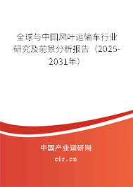 全球與中國(guó)風(fēng)葉運(yùn)輸車行業(yè)研究及前景分析報(bào)告（2025-2031年）