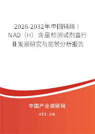 2026-2032年中國(guó)輔酶Ⅰ NAD（H）含量檢測(cè)試劑盒行業(yè)發(fā)展研究與前景分析報(bào)告