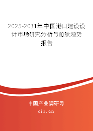 2025-2031年中國港口建設(shè)設(shè)計市場研究分析與前景趨勢報告
