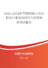2025-2031年中國(guó)機(jī)器人電動(dòng)抓夾行業(yè)發(fā)展研究與前景趨勢(shì)預(yù)測(cè)報(bào)告