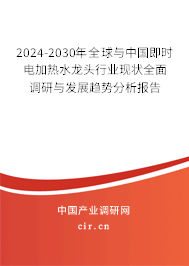 2024-2030年全球與中國即時電加熱水龍頭行業(yè)現(xiàn)狀全面調(diào)研與發(fā)展趨勢分析報告 2024-2030年全球與中國即時電加熱水龍頭行業(yè)現(xiàn)狀全面調(diào)研與發(fā)展趨勢分析報告