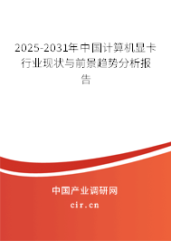 2025-2031年中國(guó)計(jì)算機(jī)顯卡行業(yè)現(xiàn)狀與前景趨勢(shì)分析報(bào)告