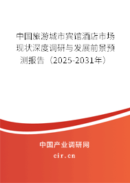 中國旅游城市賓館酒店市場現(xiàn)狀深度調研與發(fā)展前景預測報告（2025-2031年）
