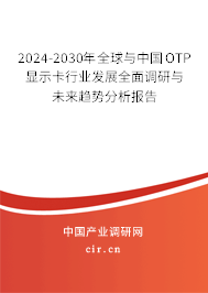2024-2030年全球與中國OTP顯示卡行業(yè)發(fā)展全面調(diào)研與未來趨勢分析報告 2024-2030年全球與中國OTP顯示卡行業(yè)發(fā)展全面調(diào)研與未來趨勢分析報告