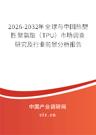 2026-2032年全球與中國熱塑性聚氨酯（TPU）市場(chǎng)調(diào)查研究及行業(yè)前景分析報(bào)告
