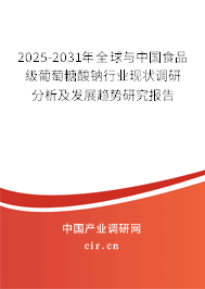2025-2031年全球與中國食品級葡萄糖酸鈉行業(yè)現(xiàn)狀調(diào)研分析及發(fā)展趨勢研究報告