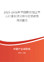 2025-2031年中國(guó)數(shù)控加工中心行業(yè)現(xiàn)狀分析與前景趨勢(shì)預(yù)測(cè)報(bào)告