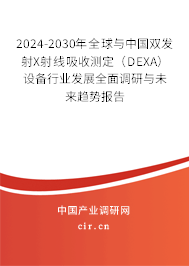 2024-2030年全球與中國雙發(fā)射X射線吸收測定（DEXA）設備行業(yè)發(fā)展全面調(diào)研與未來趨勢報告
