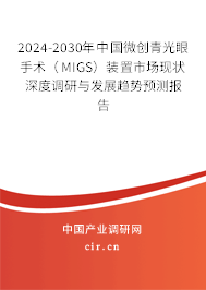 2024-2030年中國微創(chuàng)青光眼手術(shù)（MIGS）裝置市場(chǎng)現(xiàn)狀深度調(diào)研與發(fā)展趨勢(shì)預(yù)測(cè)報(bào)告