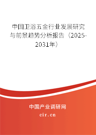 中國衛(wèi)浴五金行業(yè)發(fā)展研究與前景趨勢分析報告（2025-2031年）