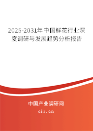 2025-2031年中國鮮花行業(yè)深度調(diào)研與發(fā)展趨勢分析報告