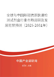 全球與中國新冠抗原快速檢測試劑盒行業(yè)市場調(diào)研及發(fā)展前景預(yù)測（2025-2031年）