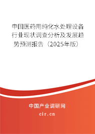 中國(guó)醫(yī)藥用純化水處理設(shè)備行業(yè)現(xiàn)狀調(diào)查分析及發(fā)展趨勢(shì)預(yù)測(cè)報(bào)告（2025年版）
