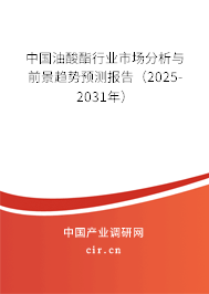 中國油酸酯行業(yè)市場分析與前景趨勢預測報告（2025-2031年）