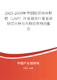 2025-2030年中國脂質(zhì)納米顆粒（LNP）開發(fā)服務(wù)行業(yè)發(fā)展研究分析與市場前景預(yù)測報告