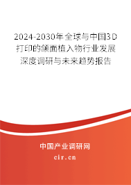 2024-2030年全球與中國3D打印的頜面植入物行業(yè)發(fā)展深度調(diào)研與未來趨勢報告
