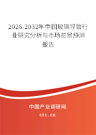 2026-2032年中國(guó)玻璃導(dǎo)管行業(yè)研究分析與市場(chǎng)前景預(yù)測(cè)報(bào)告