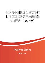 全球與中國超細(xì)金屬鋁粉行業(yè)市場現(xiàn)狀研究與未來前景趨勢報告（2025年）