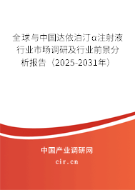 全球與中國達(dá)依泊汀α注射液行業(yè)市場調(diào)研及行業(yè)前景分析報(bào)告（2025-2031年）