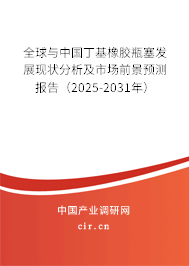 全球與中國丁基橡膠瓶塞發(fā)展現(xiàn)狀分析及市場前景預(yù)測報(bào)告（2025-2031年）