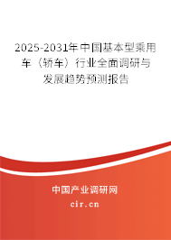 2025-2031年中國(guó)基本型乘用車（轎車）行業(yè)全面調(diào)研與發(fā)展趨勢(shì)預(yù)測(cè)報(bào)告