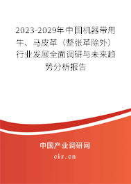 2023-2029年中國(guó)機(jī)器帶用牛、馬皮革（整張革除外）行業(yè)發(fā)展全面調(diào)研與未來(lái)趨勢(shì)分析報(bào)告